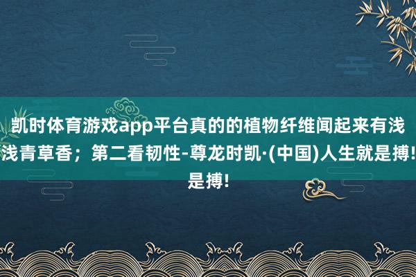 凯时体育游戏app平台真的的植物纤维闻起来有浅浅青草香；第二