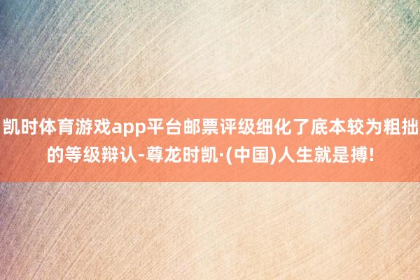 凯时体育游戏app平台邮票评级细化了底本较为粗拙的等级辩认-尊龙时凯·(中国)人生就是搏!