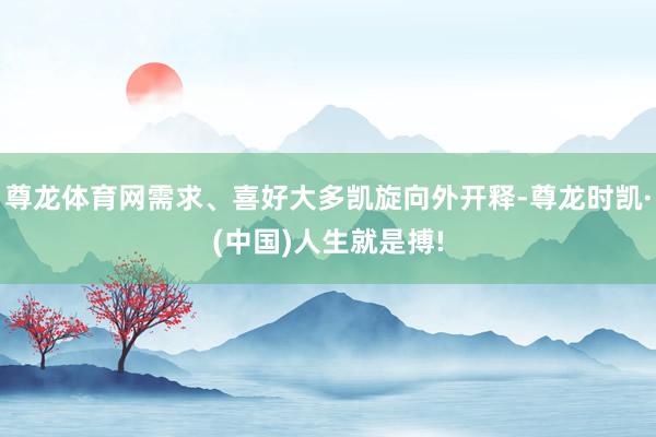 尊龙体育网需求、喜好大多凯旋向外开释-尊龙时凯·(中国)人生