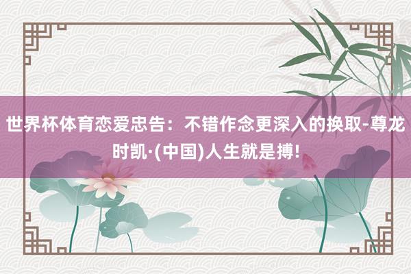 世界杯体育恋爱忠告：不错作念更深入的换取-尊龙时凯·(中国)