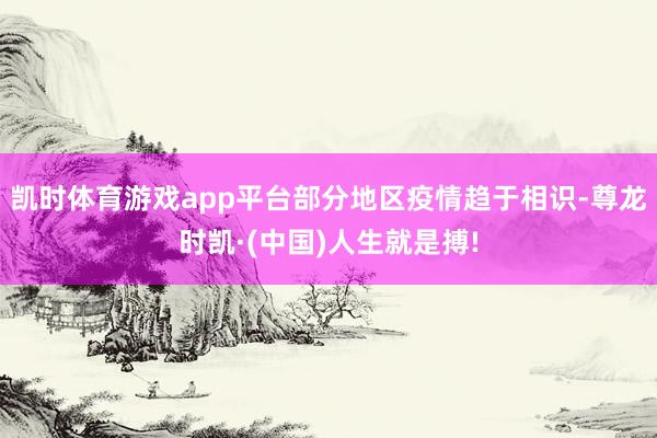 凯时体育游戏app平台部分地区疫情趋于相识-尊龙时凯·(中国