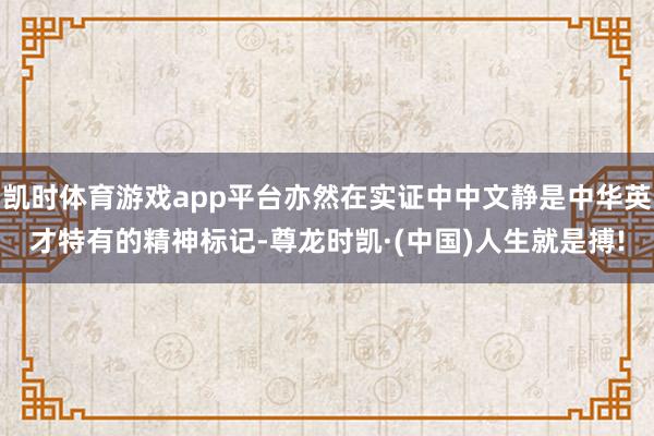 凯时体育游戏app平台亦然在实证中中文静是中华英才特有的精神
