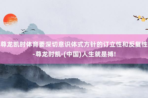 尊龙凯时体育要深切意识体式方针的订立性和反复性-尊龙时凯·(