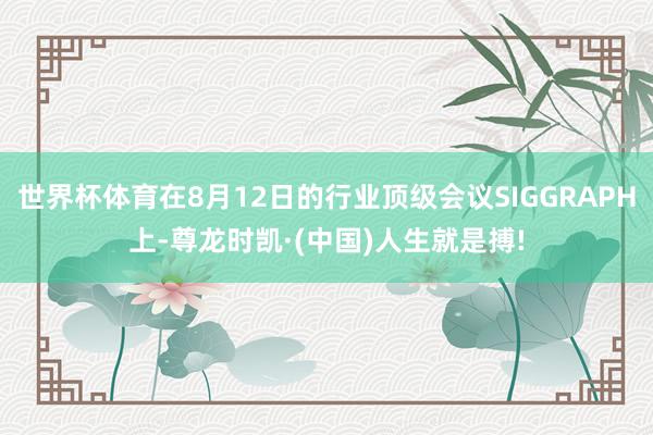 世界杯体育在8月12日的行业顶级会议SIGGRAPH上-尊龙