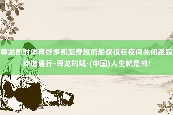尊龙凯时体育好多凯旋穿越的船仅仅在夜间关闭跟踪缔造通行-尊龙