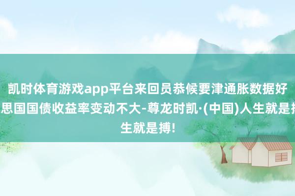 凯时体育游戏app平台来回员恭候要津通胀数据好意思国国债收益