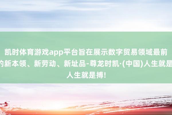 凯时体育游戏app平台旨在展示数字贸易领域最前沿的新本领、新