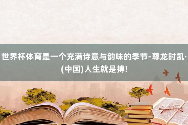 世界杯体育是一个充满诗意与韵味的季节-尊龙时凯·(中国)人生