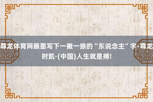 尊龙体育网蘸墨写下一撇一捺的“东说念主”字-尊龙时凯·(中国
