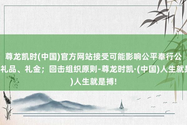 尊龙凯时(中国)官方网站接受可能影响公平奉行公事的礼品、礼金