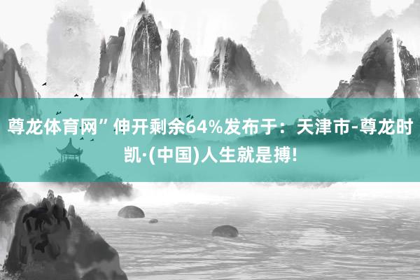 尊龙体育网”伸开剩余64%发布于：天津市-尊龙时凯·(中国)