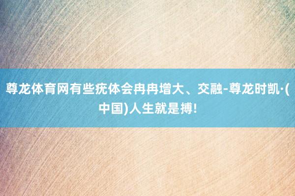尊龙体育网有些疣体会冉冉增大、交融-尊龙时凯·(中国)人生就