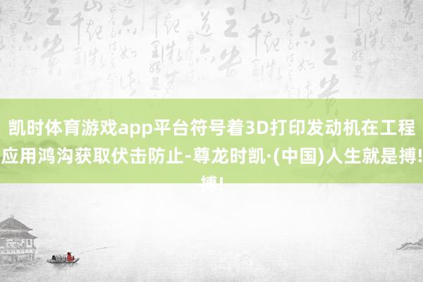 凯时体育游戏app平台符号着3D打印发动机在工程应用鸿沟获取