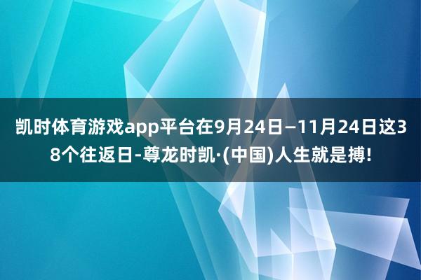 凯时体育游戏app平台在9月24日—11月24日这38个往返