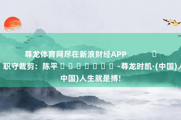 尊龙体育网尽在新浪财经APP            				