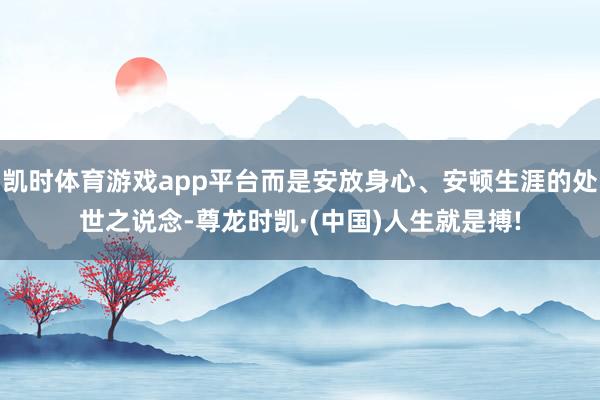 凯时体育游戏app平台而是安放身心、安顿生涯的处世之说念-尊
