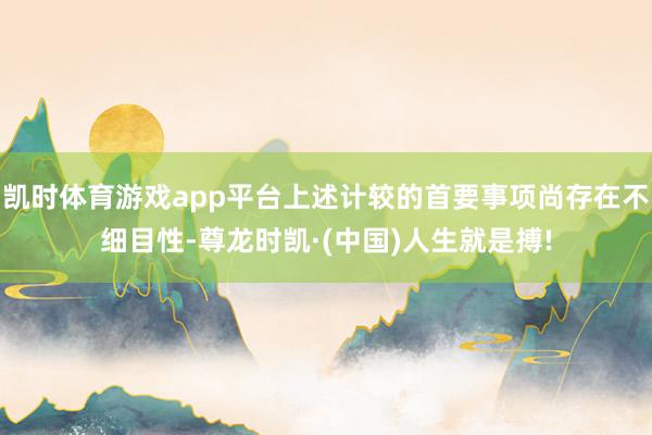 凯时体育游戏app平台上述计较的首要事项尚存在不细目性-尊龙