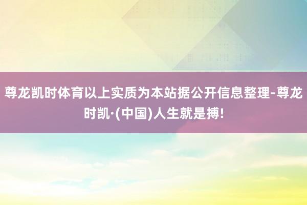 尊龙凯时体育以上实质为本站据公开信息整理-尊龙时凯·(中国)