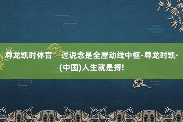 尊龙凯时体育    过说念是全屋动线中枢-尊龙时凯·(中国)