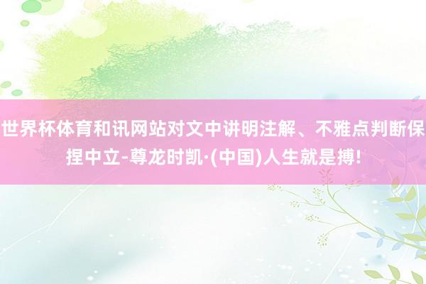 世界杯体育和讯网站对文中讲明注解、不雅点判断保捏中立-尊龙时